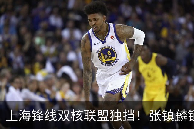 上海锋线双核联盟独挡！张镇麟锁死小外攻守齐爆，李弘权万金油！